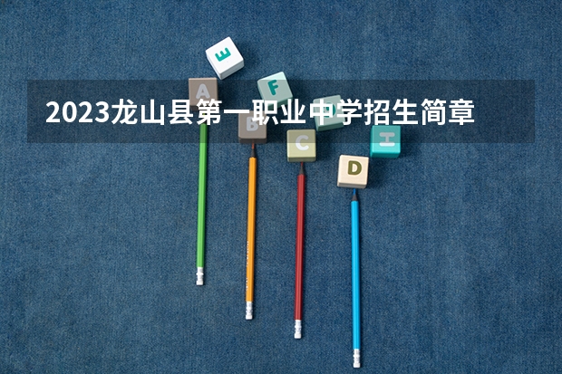 2023龙山县第一职业中学招生简章 龙山县第一职业中学招生人数