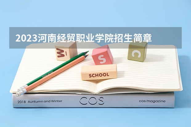 2023河南经贸职业学院招生简章 河南经贸职业学院招生人数