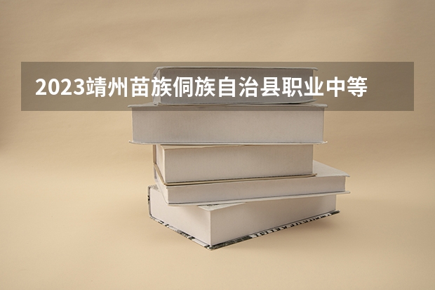 2023靖州苗族侗族自治县职业中等专业学校招生简章 靖州苗族侗族自治县职业中等专业学校招生人数