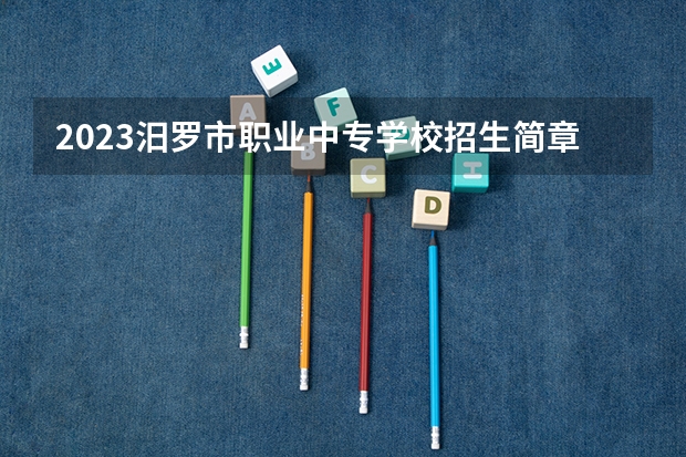 2023汨罗市职业中专学校招生简章 汨罗市职业中专学校招生人数