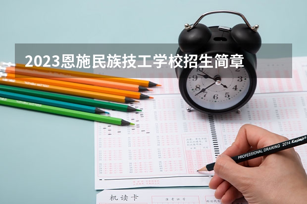 2023恩施民族技工学校招生简章 恩施民族技工学校招生人数