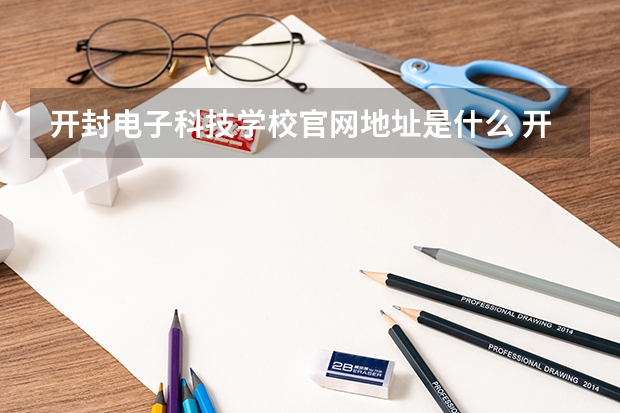 开封电子科技学校官网地址是什么 开封电子科技学校介绍