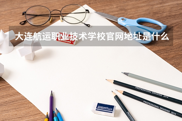 大连航运职业技术学校官网地址是什么 大连航运职业技术学校介绍