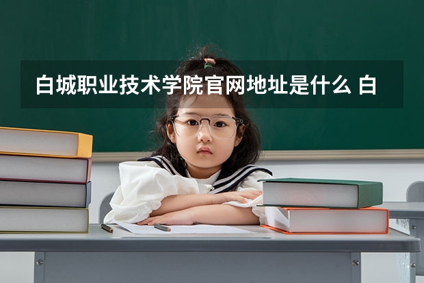 白城职业技术学院官网地址是什么 白城职业技术学院介绍
