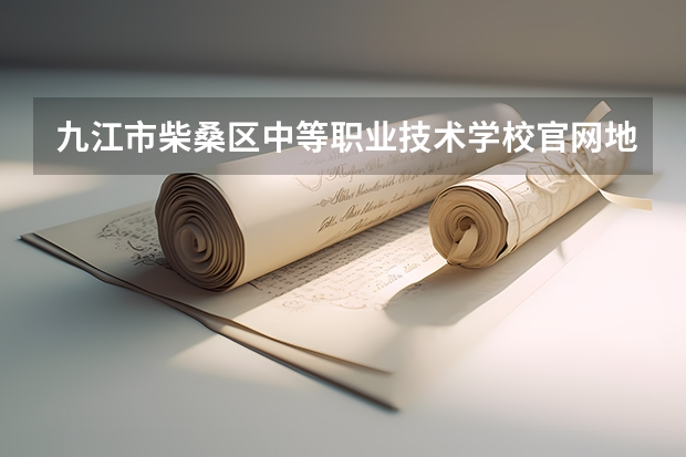 九江市柴桑区中等职业技术学校官网地址是什么 九江市柴桑区中等职业技术学校介绍