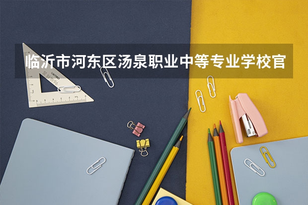 临沂市河东区汤泉职业中等专业学校官网地址是什么 临沂市河东区汤泉职业中等专业学校介绍