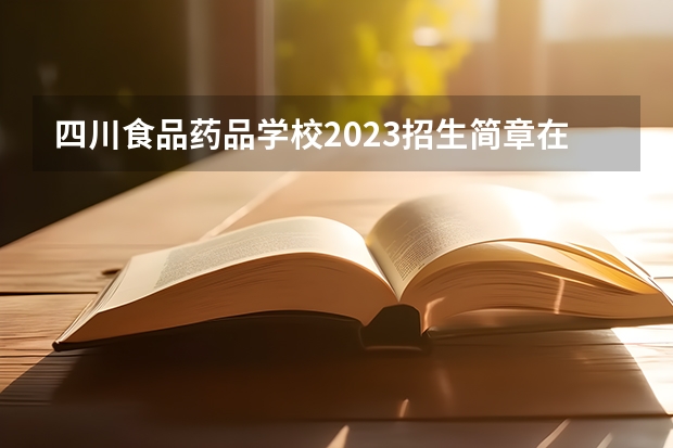 四川食品药品学校2023招生简章在哪里找