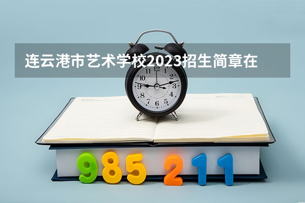 连云港市艺术学校2023招生简章在哪里找