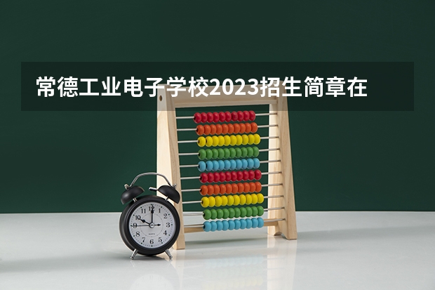 常德工业电子学校2023招生简章在哪里找