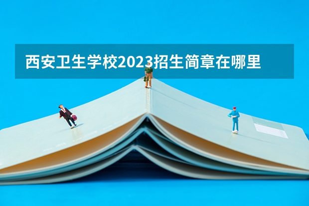 西安卫生学校2023招生简章在哪里找