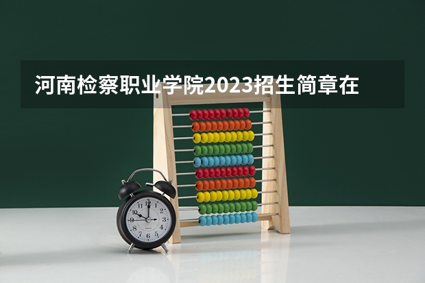 河南检察职业学院2023招生简章在哪里找