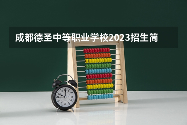 成都德圣中等职业学校2023招生简章在哪里找