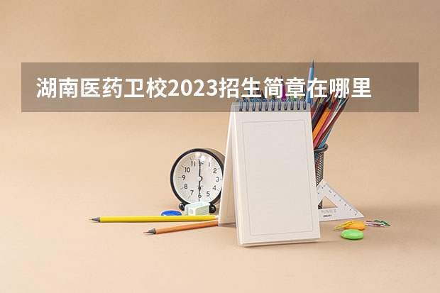 湖南医药卫校2023招生简章在哪里找