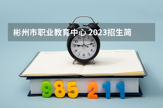 彬州市职业教育中心 2023招生简章在哪里找