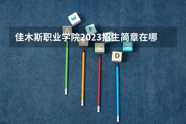 佳木斯职业学院2023招生简章在哪里找