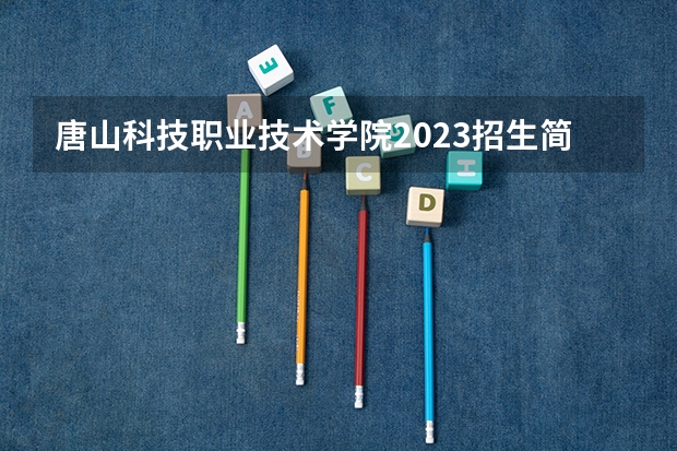唐山科技职业技术学院2023招生简章在哪里找