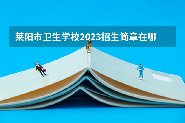 莱阳市卫生学校2023招生简章在哪里找