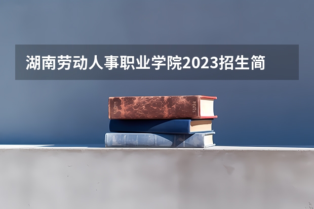 湖南劳动人事职业学院2023招生简章在哪里找