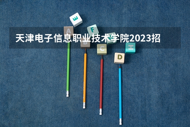 天津电子信息职业技术学院2023招生简章在哪里找