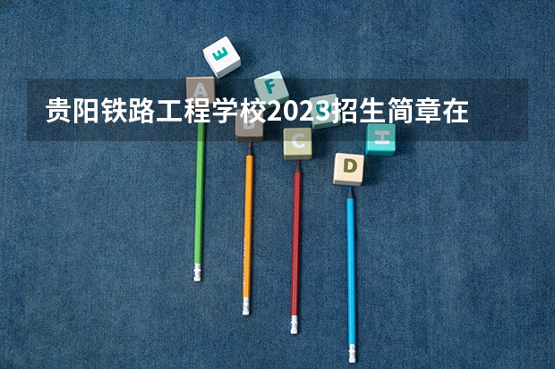 贵阳铁路工程学校2023招生简章在哪里找