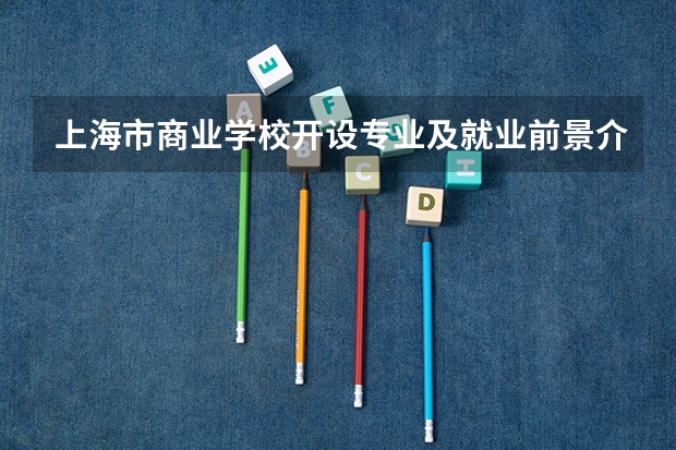 上海市商业学校开设专业及就业前景介绍