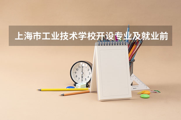 上海市工业技术学校开设专业及就业前景介绍