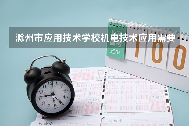 滁州市应用技术学校机电技术应用需要学哪些课程 专业能力要求是什么