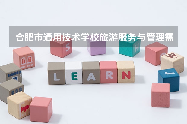 合肥市通用技术学校旅游服务与管理需要学哪些课程 专业能力要求是什么