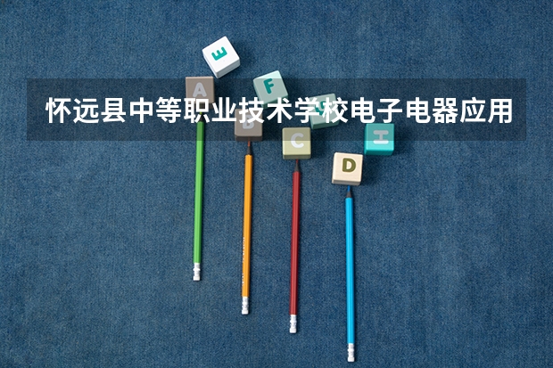 怀远县中等职业技术学校电子电器应用与维修需要学哪些课程 专业能力要求是什么