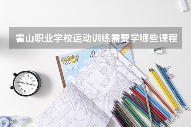 霍山职业学校运动训练需要学哪些课程 专业能力要求是什么