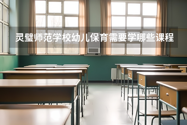 灵璧师范学校幼儿保育需要学哪些课程 专业能力要求是什么
