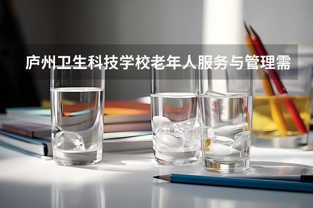 庐州卫生科技学校老年人服务与管理需要学哪些课程 专业能力要求是什么