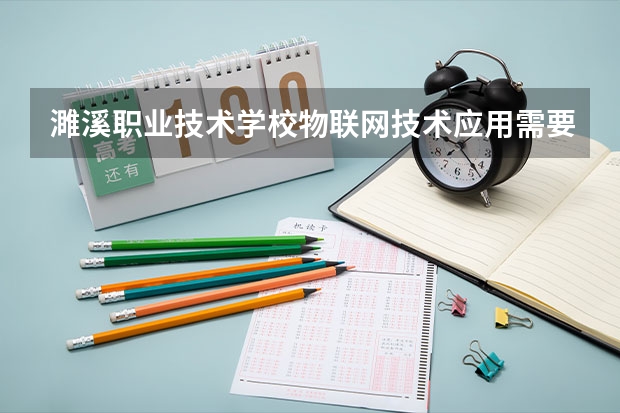 濉溪职业技术学校物联网技术应用需要学哪些课程 专业能力要求是什么