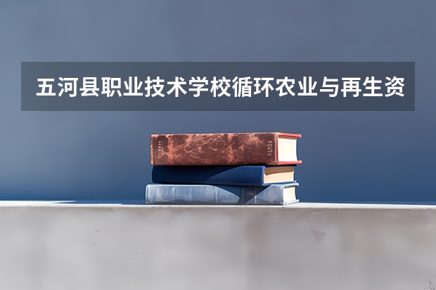 五河县职业技术学校循环农业与再生资源利用需要学哪些课程 专业能力要求是什么