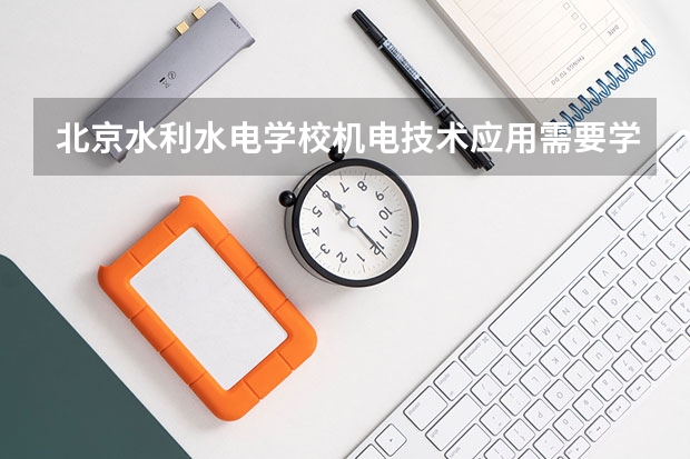 北京水利水电学校机电技术应用需要学哪些课程 专业能力要求是什么