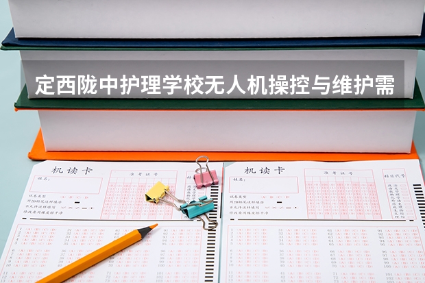 定西陇中护理学校无人机操控与维护需要学哪些课程 专业能力要求是什么