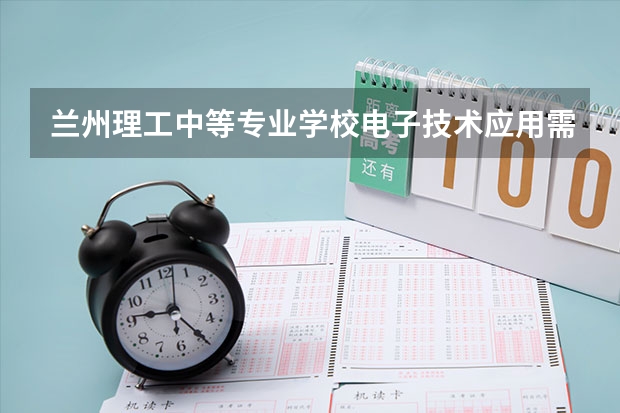 兰州理工中等专业学校电子技术应用需要学哪些课程 专业能力要求是什么