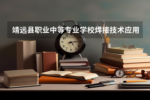 靖远县职业中等专业学校焊接技术应用需要学哪些课程 专业能力要求是什么