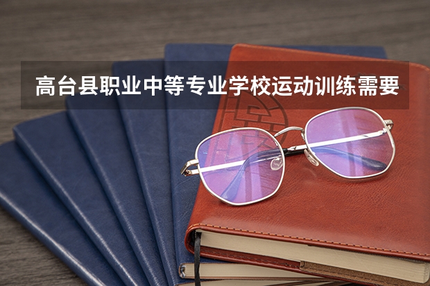 高台县职业中等专业学校运动训练需要学哪些课程 专业能力要求是什么