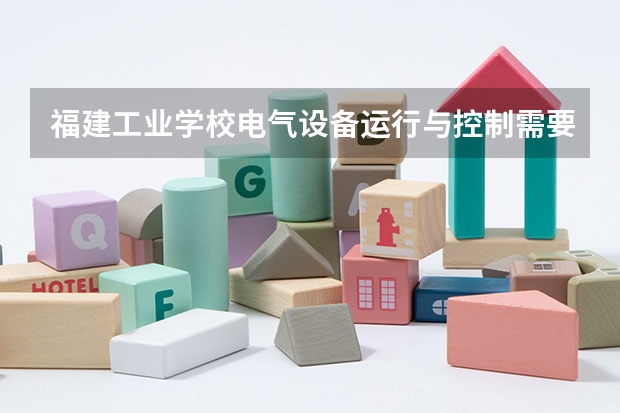 福建工业学校电气设备运行与控制需要学哪些课程 专业能力要求是什么