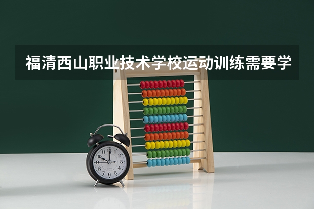 福清西山职业技术学校运动训练需要学哪些课程 专业能力要求是什么
