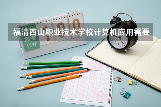 福清西山职业技术学校计算机应用需要学哪些课程 专业能力要求是什么