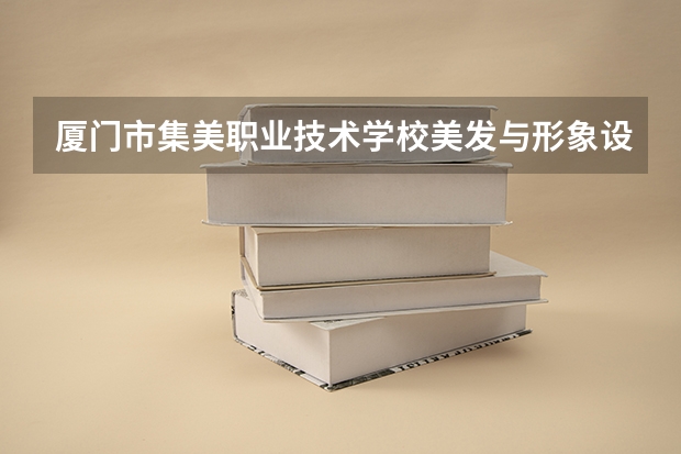 厦门市集美职业技术学校美发与形象设计需要学哪些课程 专业能力要求是什么