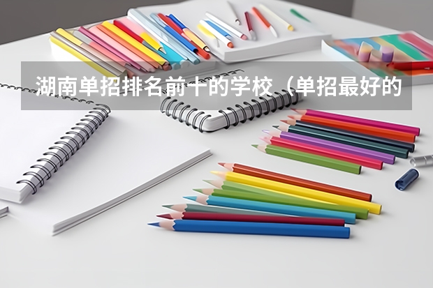 湖南单招排名前十的学校（单招最好的学校排名）
