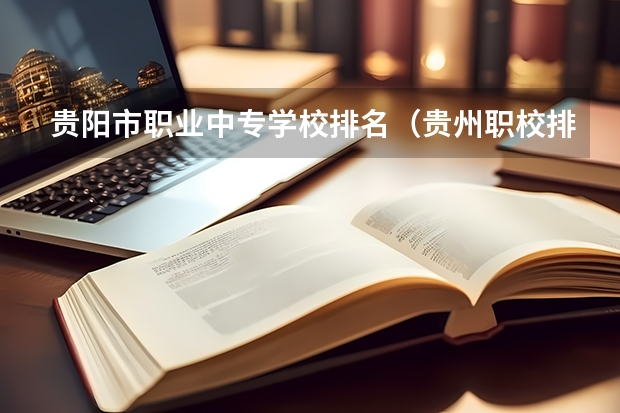 贵阳市职业中专学校排名（贵州职校排名前十名学校最好的大专）