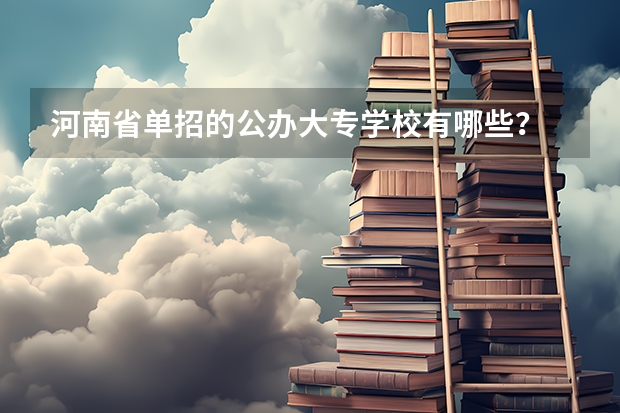 河南省单招的公办大专学校有哪些？