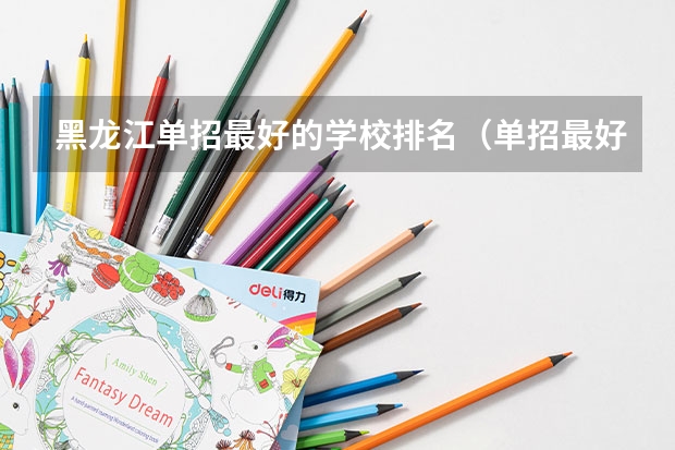 黑龙江单招最好的学校排名（单招最好的学校排名）