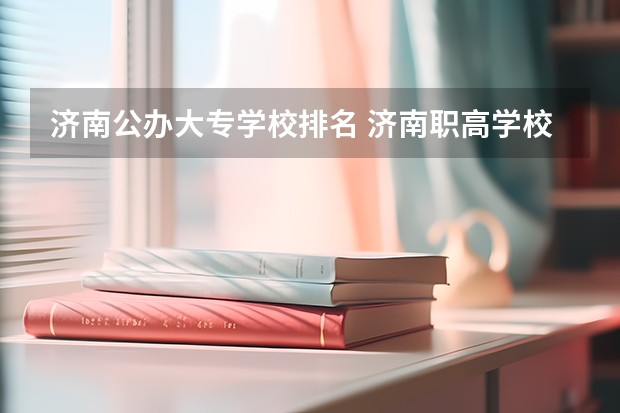 济南公办大专学校排名 济南职高学校排名榜