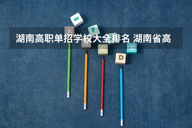 湖南高职单招学校大全排名 湖南省高职专科学校排名