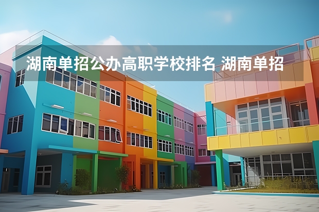 湖南单招公办高职学校排名 湖南单招大专排名